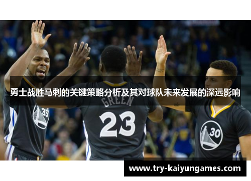 勇士战胜马刺的关键策略分析及其对球队未来发展的深远影响