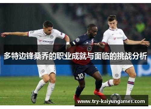 多特边锋桑乔的职业成就与面临的挑战分析