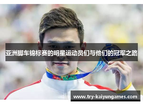 亚洲脚车锦标赛的明星运动员们与他们的冠军之路