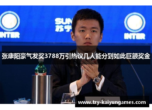 张康阳豪气发奖3788万引热议几人能分到如此巨额奖金