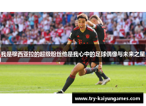 我是穆西亚拉的超级粉丝他是我心中的足球偶像与未来之星