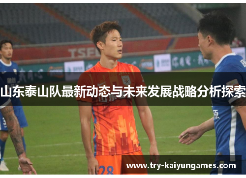 山东泰山队最新动态与未来发展战略分析探索