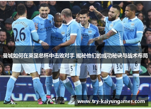 曼城如何在英足总杯中击败对手 揭秘他们的成功秘诀与战术布局