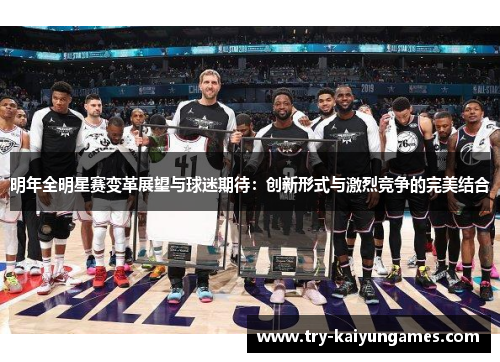 明年全明星赛变革展望与球迷期待：创新形式与激烈竞争的完美结合