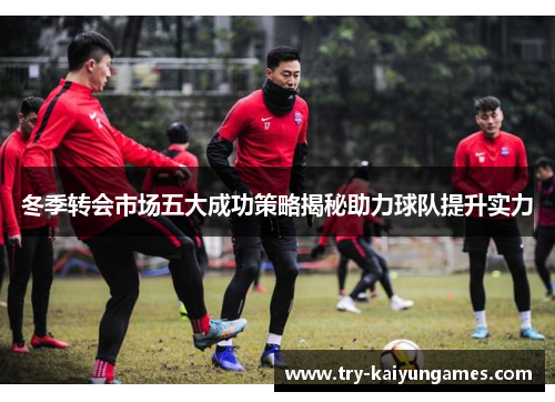冬季转会市场五大成功策略揭秘助力球队提升实力