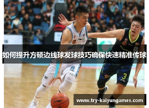 如何提升方硕边线球发球技巧确保快速精准传球