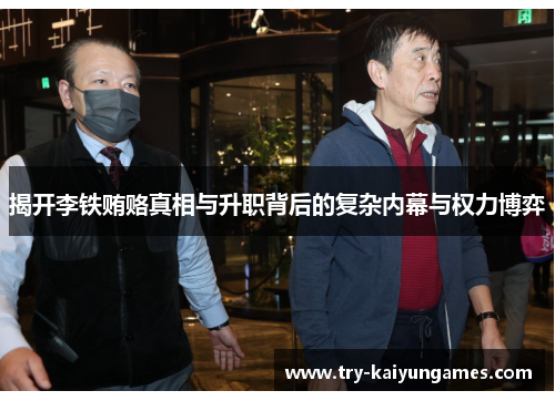 揭开李铁贿赂真相与升职背后的复杂内幕与权力博弈