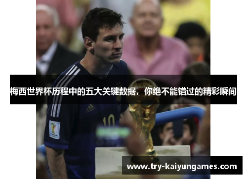 梅西世界杯历程中的五大关键数据，你绝不能错过的精彩瞬间