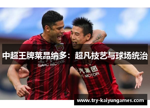 中超王牌莱昂纳多：超凡技艺与球场统治