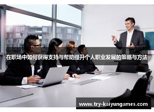在职场中如何获得支持与帮助提升个人职业发展的策略与方法