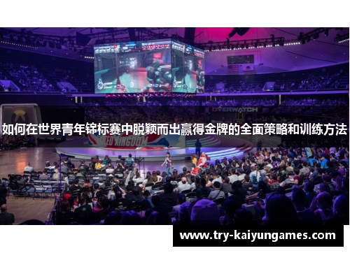 如何在世界青年锦标赛中脱颖而出赢得金牌的全面策略和训练方法