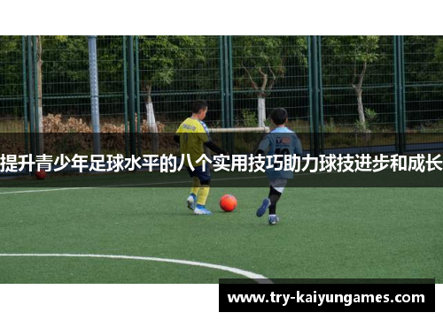 提升青少年足球水平的八个实用技巧助力球技进步和成长