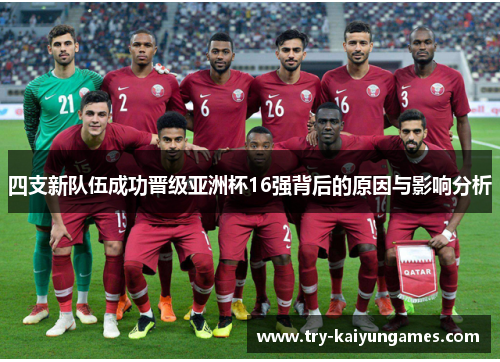 四支新队伍成功晋级亚洲杯16强背后的原因与影响分析