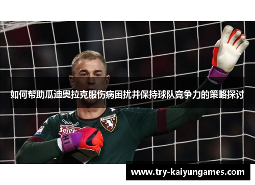 如何帮助瓜迪奥拉克服伤病困扰并保持球队竞争力的策略探讨