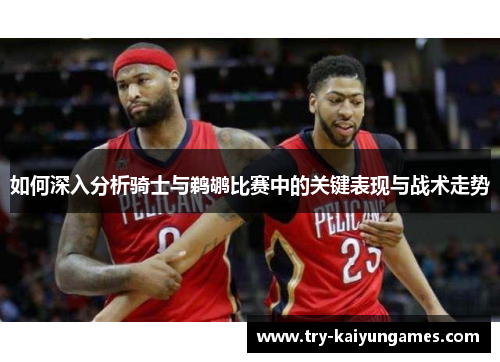 如何深入分析骑士与鹈鹕比赛中的关键表现与战术走势