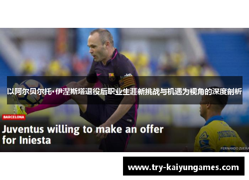 以阿尔贝尔托·伊涅斯塔退役后职业生涯新挑战与机遇为视角的深度剖析
