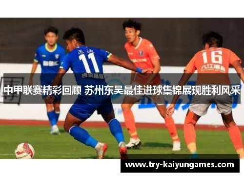 中甲联赛精彩回顾 苏州东吴最佳进球集锦展现胜利风采