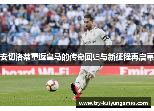 安切洛蒂重返皇马的传奇回归与新征程再启幕