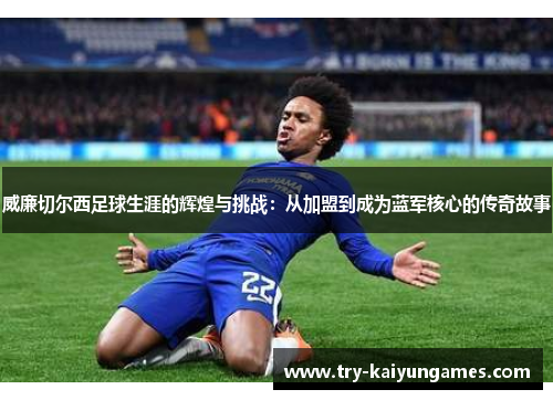 威廉切尔西足球生涯的辉煌与挑战：从加盟到成为蓝军核心的传奇故事