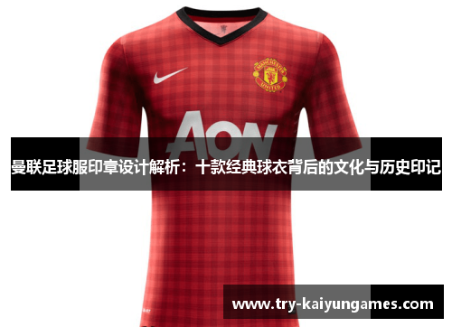 曼联足球服印章设计解析：十款经典球衣背后的文化与历史印记
