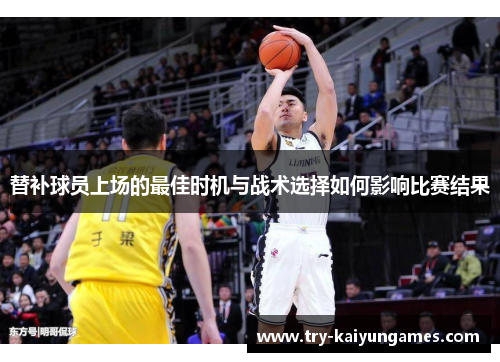 替补球员上场的最佳时机与战术选择如何影响比赛结果