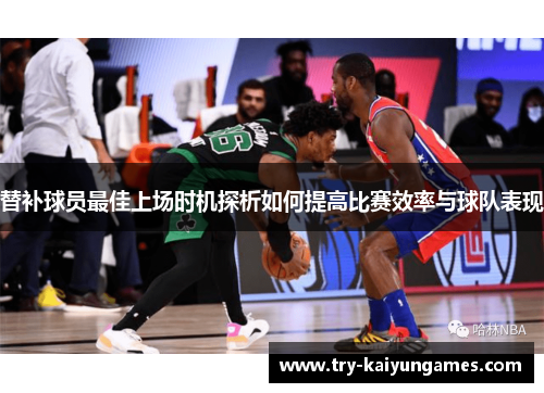替补球员最佳上场时机探析如何提高比赛效率与球队表现
