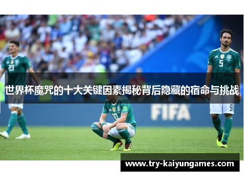 世界杯魔咒的十大关键因素揭秘背后隐藏的宿命与挑战