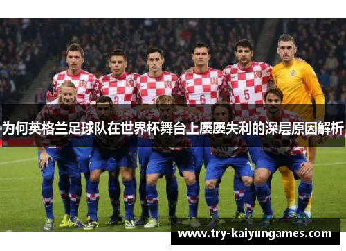 为何英格兰足球队在世界杯舞台上屡屡失利的深层原因解析