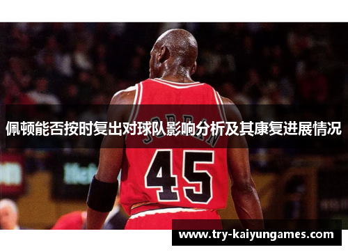 佩顿能否按时复出对球队影响分析及其康复进展情况