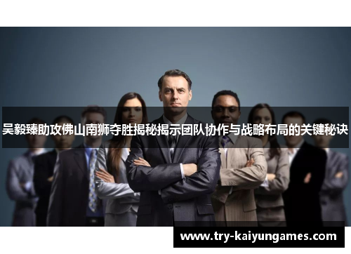 吴毅臻助攻佛山南狮夺胜揭秘揭示团队协作与战略布局的关键秘诀