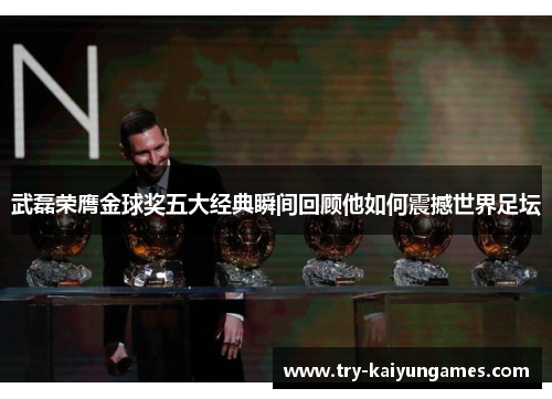武磊荣膺金球奖五大经典瞬间回顾他如何震撼世界足坛