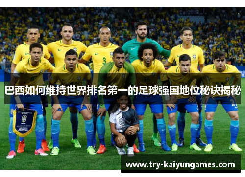 巴西如何维持世界排名第一的足球强国地位秘诀揭秘