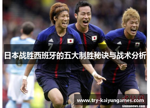 日本战胜西班牙的五大制胜秘诀与战术分析