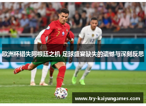 欧洲杯错失阿根廷之机 足球盛宴缺失的遗憾与深刻反思