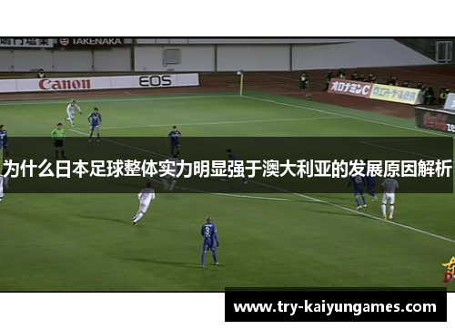 为什么日本足球整体实力明显强于澳大利亚的发展原因解析