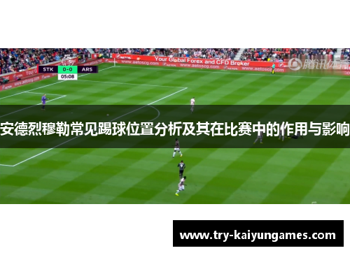 安德烈穆勒常见踢球位置分析及其在比赛中的作用与影响