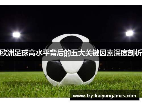 欧洲足球高水平背后的五大关键因素深度剖析