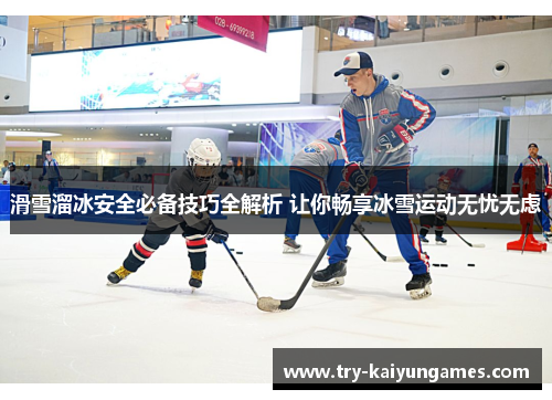 滑雪溜冰安全必备技巧全解析 让你畅享冰雪运动无忧无虑