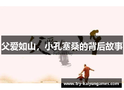 父爱如山，小孔塞桑的背后故事