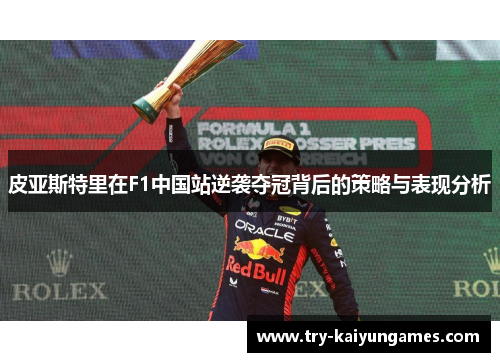 皮亚斯特里在F1中国站逆袭夺冠背后的策略与表现分析