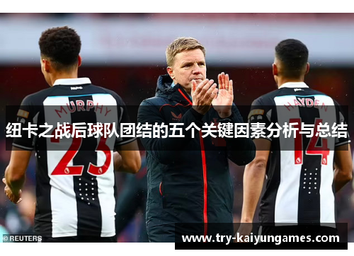 纽卡之战后球队团结的五个关键因素分析与总结