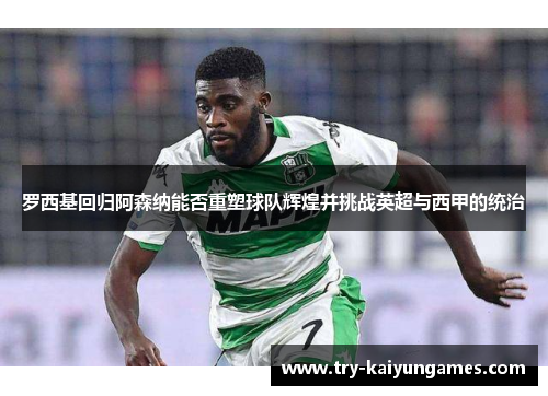 罗西基回归阿森纳能否重塑球队辉煌并挑战英超与西甲的统治