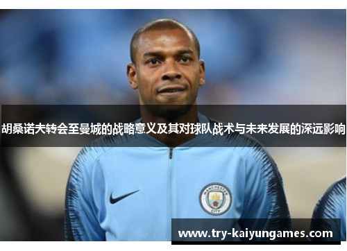 胡桑诺夫转会至曼城的战略意义及其对球队战术与未来发展的深远影响