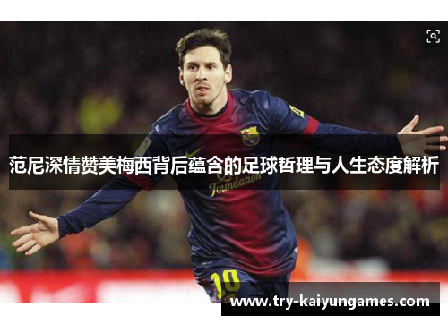 范尼深情赞美梅西背后蕴含的足球哲理与人生态度解析