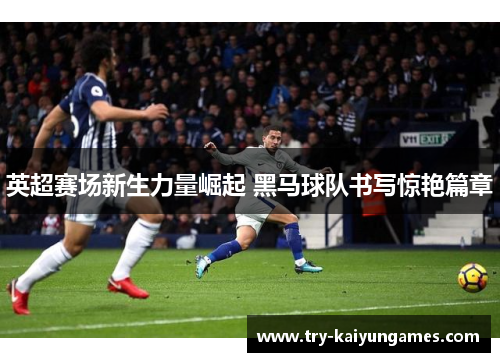 英超赛场新生力量崛起 黑马球队书写惊艳篇章