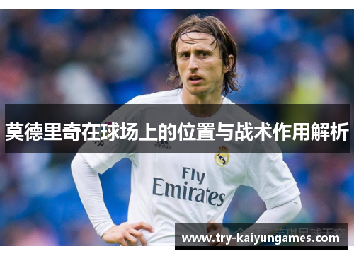 莫德里奇在球场上的位置与战术作用解析
