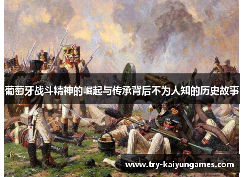 葡萄牙战斗精神的崛起与传承背后不为人知的历史故事