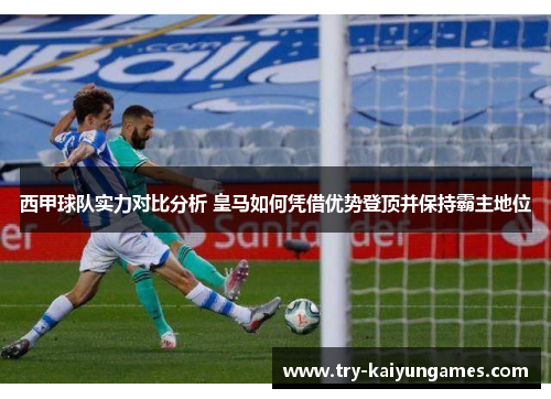 西甲球队实力对比分析 皇马如何凭借优势登顶并保持霸主地位