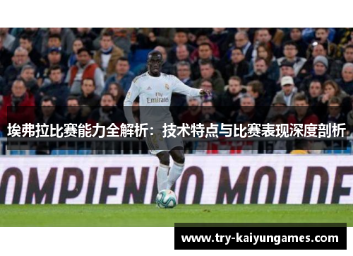 埃弗拉比赛能力全解析：技术特点与比赛表现深度剖析