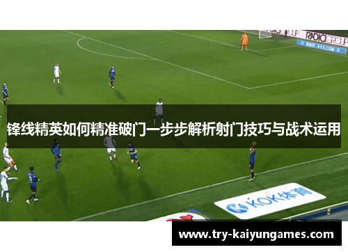锋线精英如何精准破门一步步解析射门技巧与战术运用